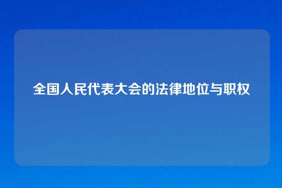 全国人民代表大会的法律地位与职权