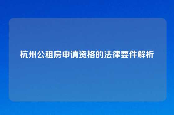 杭州公租房申请资格的法律要件解析
