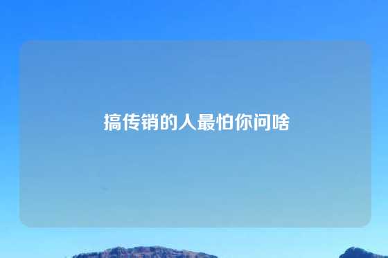  搞传销的人最怕你问啥