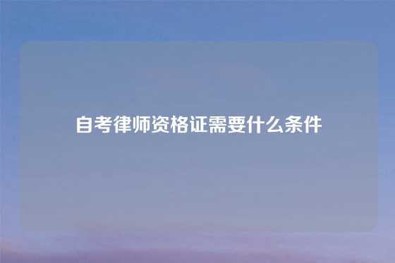 自考律师资格证需要什么条件
