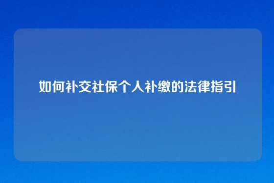 如何补交社保个人补缴的法律指引