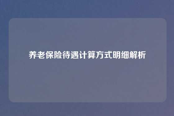 养老保险待遇计算方式明细解析