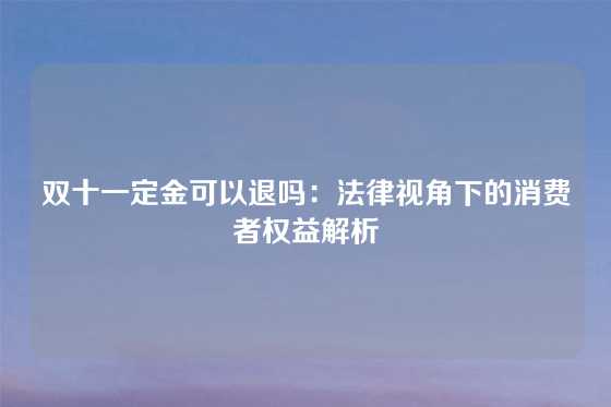 双十一定金可以退吗：法律视角下的消费者权益解析