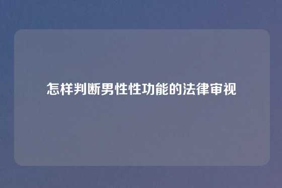 怎样判断男性性功能的法律审视