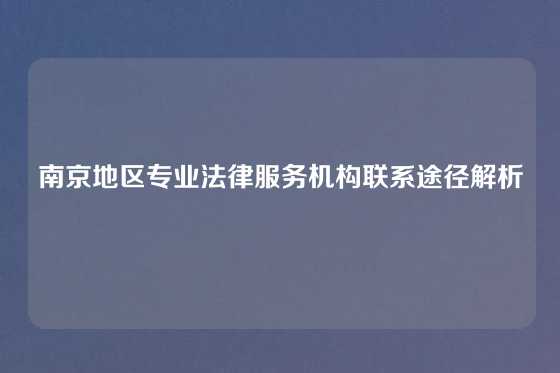 南京地区专业法律服务机构联系途径解析