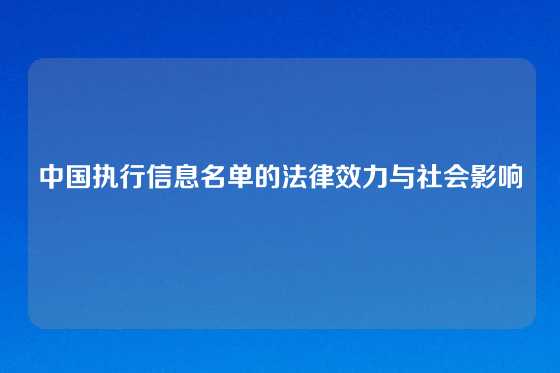 中国执行信息名单的法律效力与社会影响