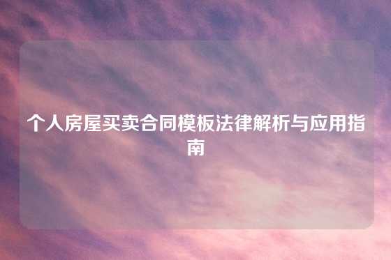 个人房屋买卖合同模板法律解析与应用指南