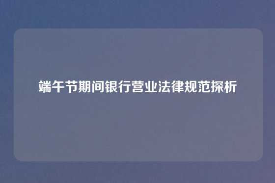 端午节期间银行营业法律规范探析