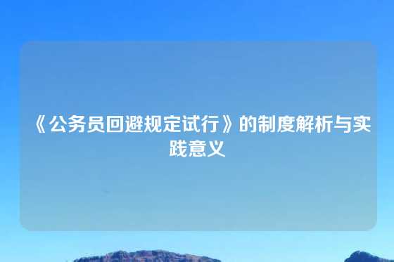 《公务员回避规定试行》的制度解析与实践意义