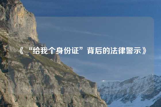 《“给我个身份证”背后的法律警示》