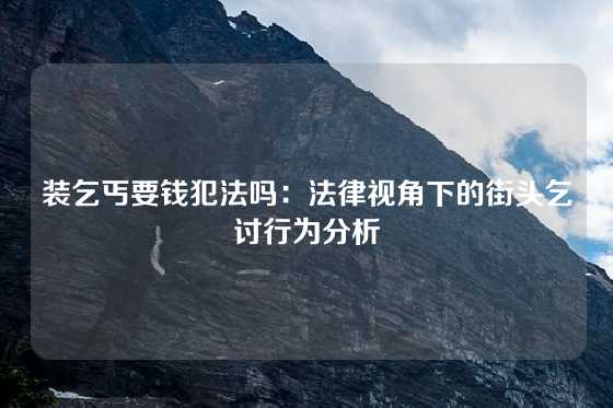 装乞丐要钱犯法吗：法律视角下的街头乞讨行为分析