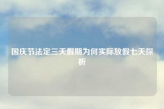 国庆节法定三天假期为何实际放假七天探析