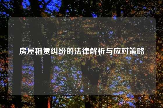 房屋租赁纠纷的法律解析与应对策略