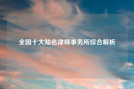 全国十大知名律师事务所综合解析