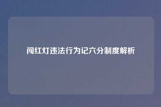 闯红灯违法行为记六分制度解析