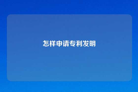 怎样申请专利发明
