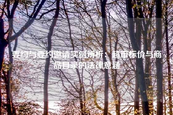 要约与要约邀请实例辨析：超市标价与商品目录的法律意涵