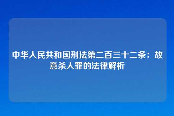 中华人民共和国刑法第二百三十二条：故意杀人罪的法律解析