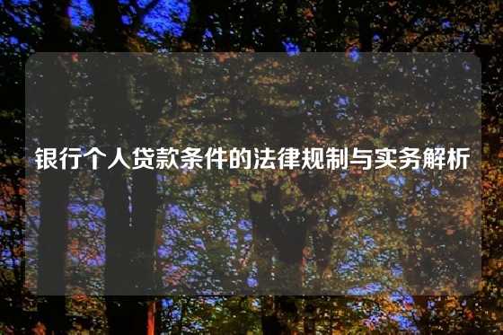 银行个人贷款条件的法律规制与实务解析