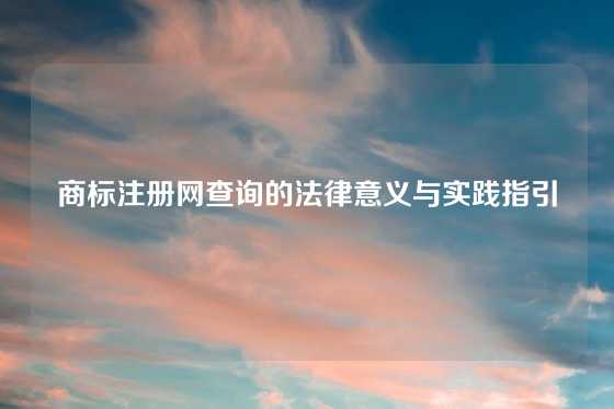 商标注册网查询的法律意义与实践指引