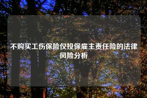 不购买工伤保险仅投保雇主责任险的法律风险分析