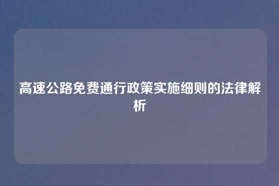 高速公路免费通行政策实施细则的法律解析