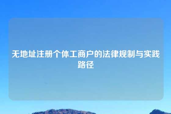 无地址注册个体工商户的法律规制与实践路径