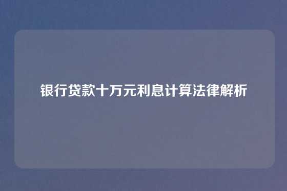 银行贷款十万元利息计算法律解析