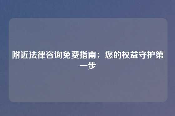 附近法律咨询免费指南：您的权益守护第一步