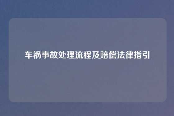 车祸事故处理流程及赔偿法律指引