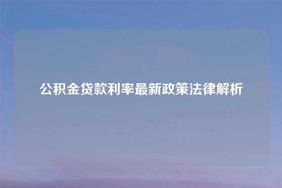 公积金贷款利率最新政策法律解析