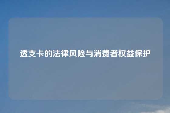 透支卡的法律风险与消费者权益保护