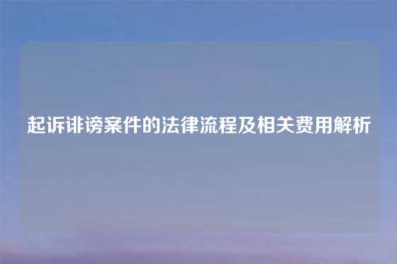 起诉诽谤案件的法律流程及相关费用解析