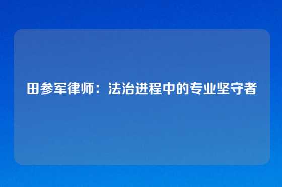 田参军律师：法治进程中的专业坚守者