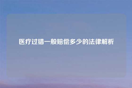 医疗过错一般赔偿多少的法律解析