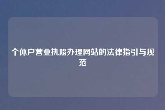 个体户营业执照办理网站的法律指引与规范