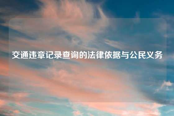 交通违章记录查询的法律依据与公民义务