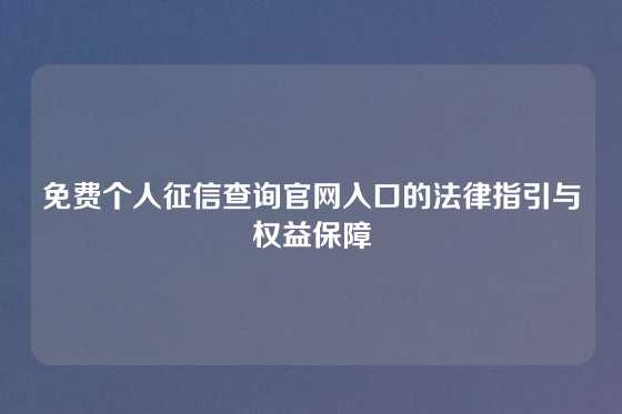 免费个人征信查询官网入口的法律指引与权益保障