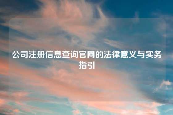 公司注册信息查询官网的法律意义与实务指引