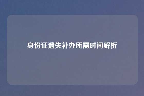 身份证遗失补办所需时间解析
