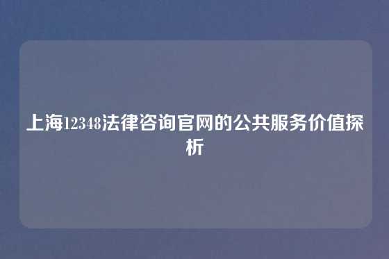 上海12348法律咨询官网的公共服务价值探析