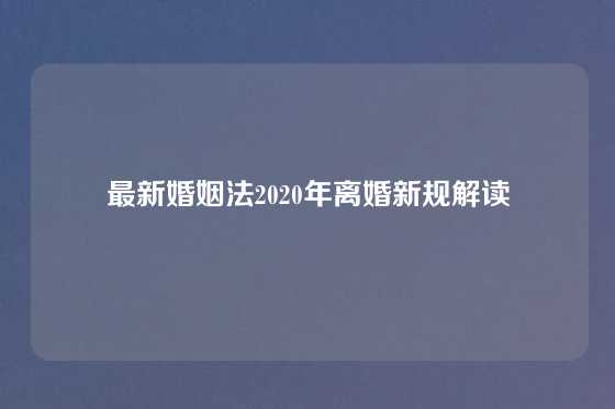 最新婚姻法2020年离婚新规解读