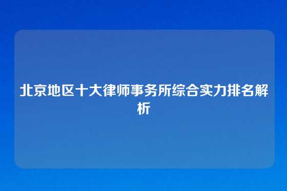 北京地区十大律师事务所综合实力排名解析