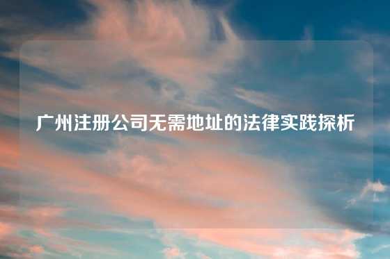 广州注册公司无需地址的法律实践探析