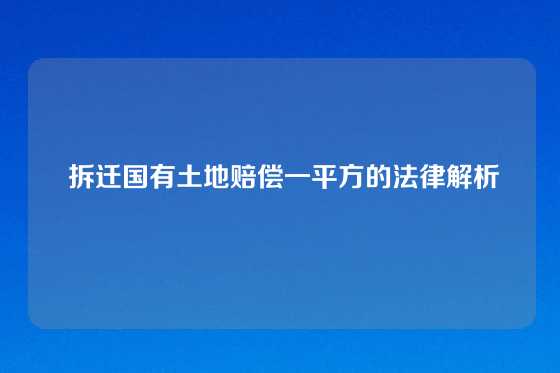  拆迁国有土地赔偿一平方的法律解析