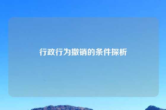 行政行为撤销的条件探析