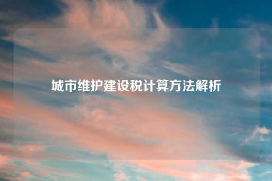城市维护建设税计算方法解析