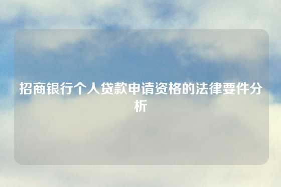 招商银行个人贷款申请资格的法律要件分析