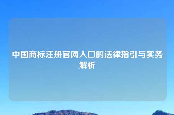 中国商标注册官网入口的法律指引与实务解析