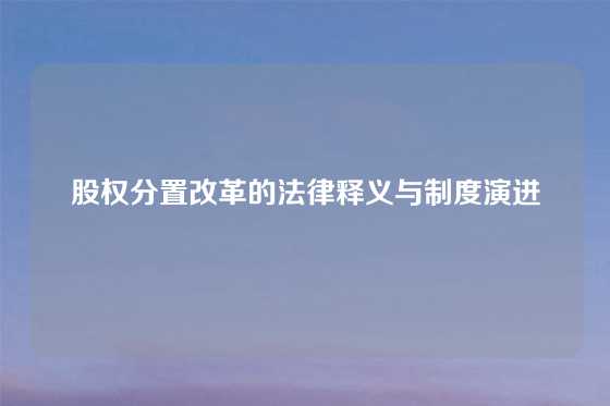 股权分置改革的法律释义与制度演进